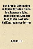 Dog Breeds Originating in Japan: Akita Inu, Shiba Inu, Japanese Spitz, Japanese Chin, Shikoku, Tosa, Kishu, Hokkaido, Kai Ken, Japanese Terrier