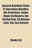 Spanish Handball Clubs: Fc Barcelona Handbol, Bm Granollers, Itxako Reyno de Navarra, Bm Ciudad Real, Cb Ademar León, Sdc San Antonio