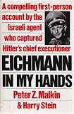 Eichmann in My Hands: A Compelling First-Person Account by the Israela Agent Who Captured Hitler's Chief Executioner