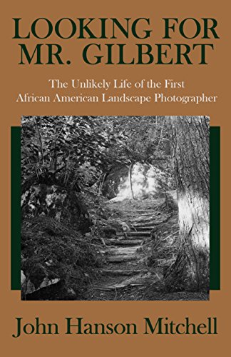 Looking for Mr. Gilbert: The Unlikely Life of the First African American Landscape Photographer
