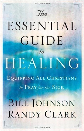Essential Guide to Healing, The by Johnson, Bill, Clark, Randy [2011]