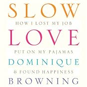 Slow Love: How I Lost My Job, Put On My Pajamas & Found Happiness | [Dominique Browning]