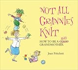 Not All Grannies Knit: How to Be a Bad Grandmother