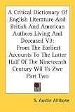 A Critical Dictionary Of English Literature And British And American Authors Living And Deceased V3: From The Earliest Accounts To The Latter Half Of The Nineteenth Century Wil To Zwe Part Two