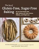 The Joy of Gluten-Free, Sugar-Free Baking: 80 Low-Carb Recipes That Offer Solutions for Celiacs Disease, Diabetes, and Weight Loss
