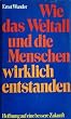 Wie das Weltall und die Menschen wirklich entstanden. Hoffnung auf eine bessere Zukunft