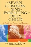 The Seven Common Sins of Parenting An Only Child: A Guide for Parents and Families