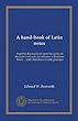 A hand-book of Latin notes: based for the most part upon the syntax of the Latin verb and case relations of Professor Peters ... and Gildersleeve's Latin grammar