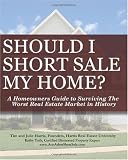 Should I Short Sale My Home?: A Homeowners Guide To Surviving The Worst Real Estate Market In History