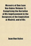 Memoirs of Don Juan Van Halen (Volume 1); Comprising the Narrative of His Imprisonment in the Dungeons of the Inquisition at Madrid, and of His