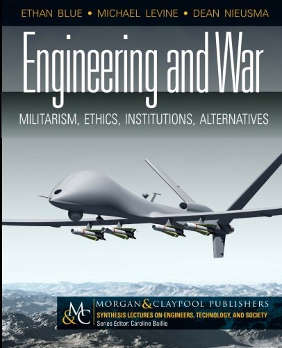 Engineering and War: Militarism, Ethics, Institutions, Alternatives (Synthesis Lectures on Engineer)