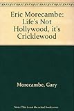 Eric Morecambe : life's not Hollywood, it's Cricklewood