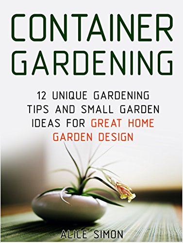 Container Gardening: 12 Unique Gardening Tips and Small Garden Ideas For Great Home Garden Design (Container Gardening, Gardening Tips, Garden Ideas)