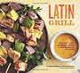 Latin Grill: Sultry and Simple Food for Red-Hot Gatherings