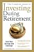 The Complete Guide to Investing During Retirement: Turn Your Savings Into Earnings