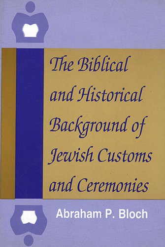 The Biblical and Historical Background of Jewish Customs and Ceremonies, by Abraham P. Bloch