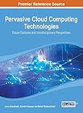 Pervasive cloud computing technologies : future outlooks and interdisciplinary perspectives