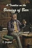 Cook Books A Treatise on the Brewing of Beer [Illustrated]