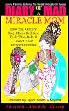 Diary of A Mad MIRACLEmom : How 21st Century Step-Moms Redefine Their Title, Role, and Love of Their Blended Families