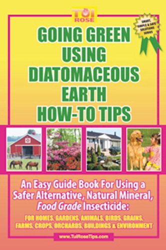 Going Green Using Diatomaceous Earth How-To Tips An Easy Guide Book Using A Safer Alternative, Natural Silica Mineral, Food Grade Insecticide:Tui Rose's Smart, Simple and Safe Solutions Series
