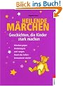 Heilende M�rchen - Geschichten, die Kinder stark machen: M�rchen gegen Kinder�ngste und -sorgen. Damit das Selbstbewusstsein w�chst