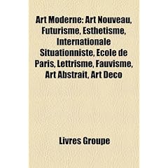 Art Moderne: Art Nouveau, Futurisme, Esthetisme, Internationale Situationniste, Ecole de Paris, Lettrisme, Fauvisme, Art Abstrait,
