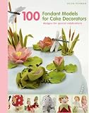 100 Fondant Models for Cake Decorators: Designs for Special Celebrations
