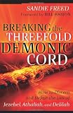 Breaking the Threefold Demonic Cord: How to Discern and Defeat the Lies of Jezebel, Athaliah and Delilah