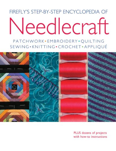 Firefly's Step-by-Step Encyclopedia of Needlecraft: Patchwork - Embroidery - Quilting - Sewing - Knitting - Crochet - Applique Plus Dozens of Projects with How-to Instructions Firefly's Step-by-Step Encyclopedia of Needlecraft: Patchwork - Embroidery - Quilting - Sewing - Knitting - Crochet - Applique Plus Dozens of Projects with How-to Instructions
