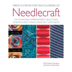 Firefly's Step-by-Step Encyclopedia of Needlecraft: Patchwork, Embroidery, Quilting, Sewing, Knitting, Crochet, Applique Plus Dozens of Projects with How-to Instructions