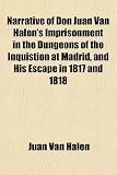 Narrative of Don Juan Van Halens Imprisonment in the Dungeons of the Inquistion at Madrid, and His Escape in 1817 and 1818