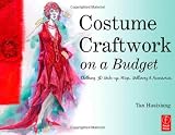 Costume Craftwork on a Budget: Clothing, 3-D Makeup, Wigs, Millinery & Accessories