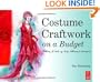 Costume Craftwork on a Budget: Clothing, 3-D Makeup, Wigs, Millinery & Accessories