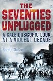 The seventies unplugged : a kaleidoscopic look at a violent decade