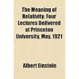 The Meaning of Relativity; Four Lectures Delivered at Princeton University, May, 1921 by Albert Einstein