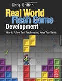 Real-World Flash Game Development: How to Follow Best Practices AND Keep Your Sanity