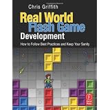 Real-World Flash Game Development: How to Follow Best Practices AND Keep Your Sanityvon "Chris Griffith"