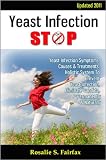 Yeast Infection STOP: Updated 2011 - Yeast Infection Symptoms, Causes & Treatments; Holistic System To Prevent Yeast Infection, Eliminate Candida, Permanently & Naturally