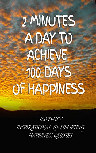 2 Minutes a Day to Achieve 100 Days of Happiness: 100 Daily Inspirational & Uplifting Happiness Quotes