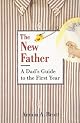 The New Father: The New Father, A Dad's Guide to The First Year; A Dad's Guide to the Toddler Years (New Father Series)