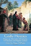 Godly heretics : essays on alternative Christianity in literature and popular culture