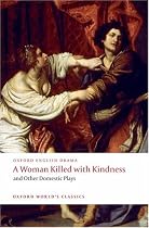 A Woman Killed with Kindness and Other Domestic Plays (Oxford World's Classics)