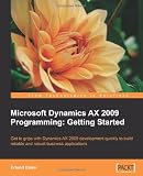 Microsoft Dynamics Ax 2009 Programming: Getting Started: Get To Grips With Synamics AX 2009 Development Quickly To Build Reliable And Robust Business Applications Get started