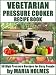 Vegetarian Pressure Cooker Recipe Book: 50 High Pressure Recipes for Busy People