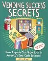 Vending Success Secrets - How Anyone Can Grow Rich In America's Best Cash Business!