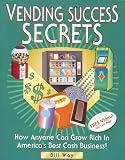 Vending Success Secrets - How Anyone Can Grow Rich In America's Best Cash Business!
