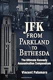 JFK: From Parkland to Bethesda: The Ultimate Kennedy Assassination Compendium