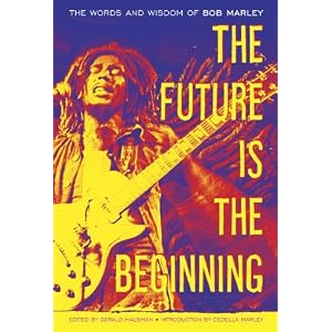The Future Is the Beginning: The Words and Wisdom of Bob Marley