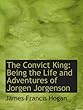 The Convict King: Being the Life and Adventures of Jorgen Jorgenson