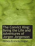 The Convict King: Being the Life and Adventures of Jorgen Jorgenson